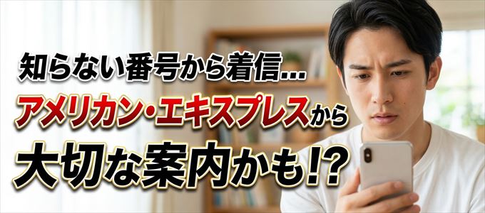 その電話番号はアメリカン・エキスプレスから大切なお知らせかも？